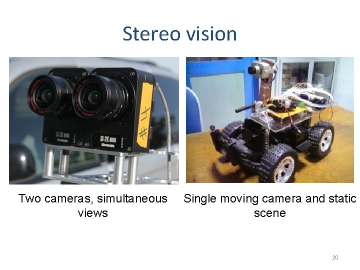 Stereo vision Two cameras, simultaneous views Single moving camera and static scene 20 
