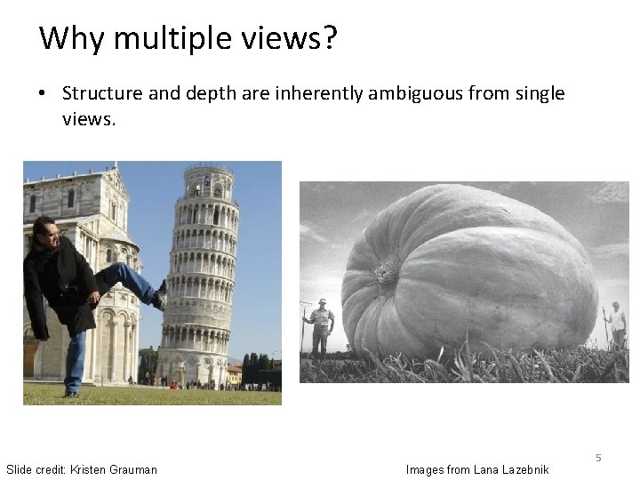 Why multiple views? • Structure and depth are inherently ambiguous from single views. Slide