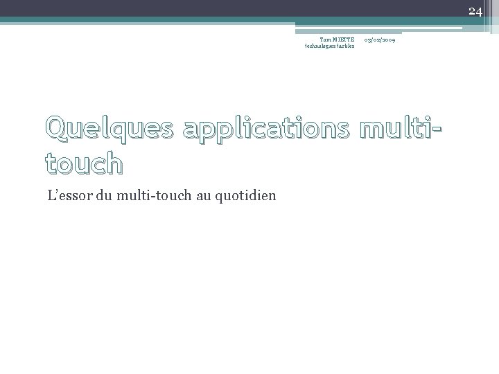 24 Tom MIETTE technologies tactiles 03/02/2009 Quelques applications multitouch L’essor du multi-touch au quotidien 24 Tom MIETTE technologies tactiles 03/02/2009 Quelques applications multitouch L’essor du multi-touch au quotidien