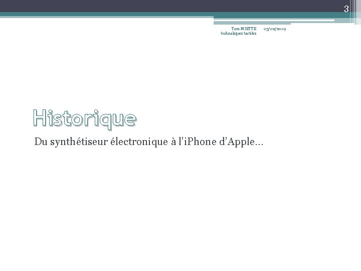 3 Tom MIETTE technologies tactiles Historique Du synthétiseur électronique à l’i. Phone d’Apple… 03/02/2009 3 Tom MIETTE technologies tactiles Historique Du synthétiseur électronique à l’i. Phone d’Apple… 03/02/2009