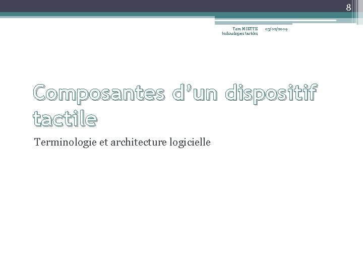 8 Tom MIETTE technologies tactiles 03/02/2009 Composantes d’un dispositif tactile Terminologie et architecture logicielle 8 Tom MIETTE technologies tactiles 03/02/2009 Composantes d’un dispositif tactile Terminologie et architecture logicielle