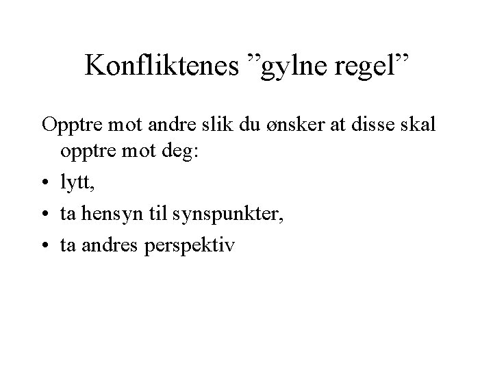 Konfliktenes ”gylne regel” Opptre mot andre slik du ønsker at disse skal opptre mot