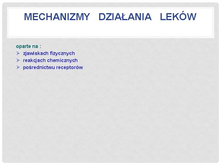 MECHANIZMY DZIAŁANIA LEKÓW oparte na : Ø zjawiskach fizycznych Ø reakcjach chemicznych Ø pośrednictwu