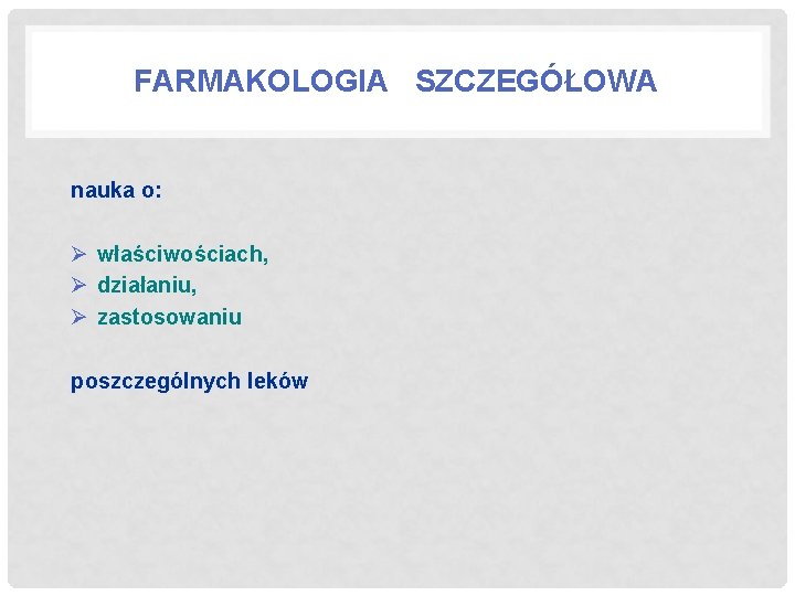 FARMAKOLOGIA SZCZEGÓŁOWA nauka o: Ø właściwościach, Ø działaniu, Ø zastosowaniu poszczególnych leków 