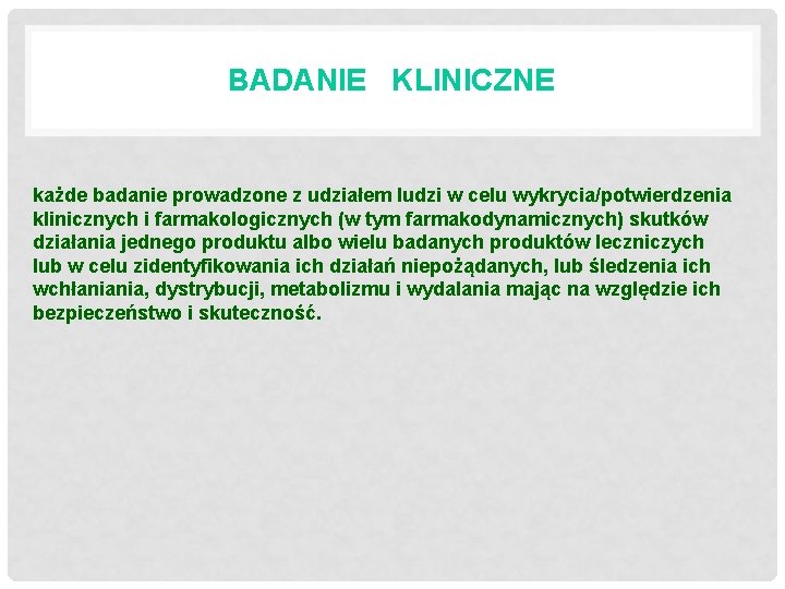 BADANIE KLINICZNE każde badanie prowadzone z udziałem ludzi w celu wykrycia/potwierdzenia klinicznych i farmakologicznych BADANIE KLINICZNE każde badanie prowadzone z udziałem ludzi w celu wykrycia/potwierdzenia klinicznych i farmakologicznych