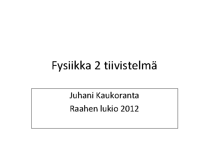 Fysiikka 2 tiivistelmä Juhani Kaukoranta Raahen lukio 2012 