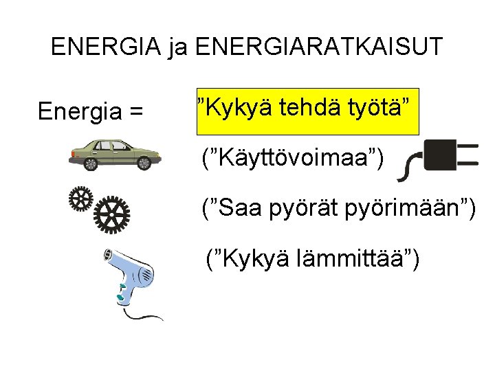 ENERGIA ja ENERGIARATKAISUT Energia = ”Kykyä tehdä työtä” (”Käyttövoimaa”) (”Saa pyörät pyörimään”) (”Kykyä lämmittää”)