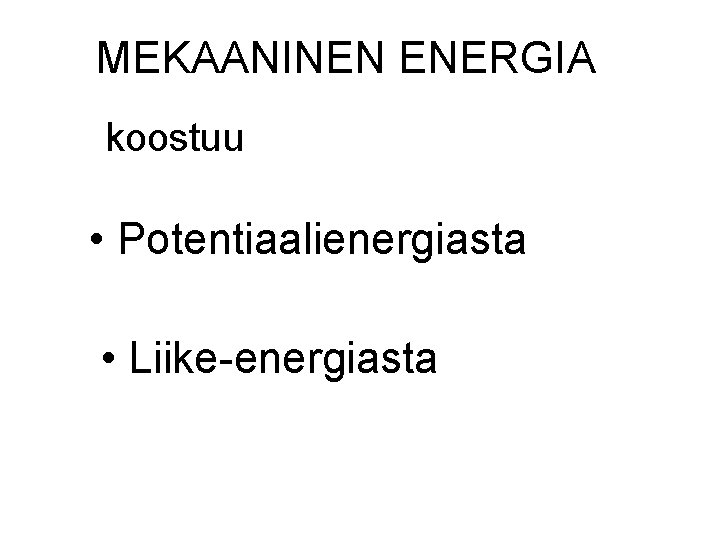 MEKAANINEN ENERGIA koostuu • Potentiaalienergiasta • Liike-energiasta 