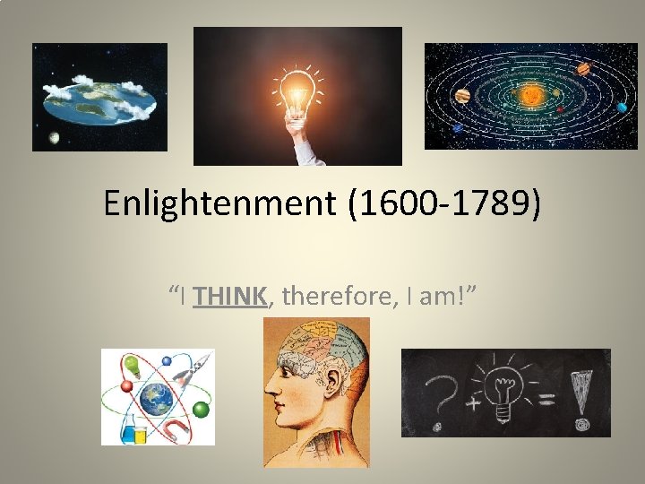 Enlightenment (1600 -1789) “I THINK, therefore, I am!” 