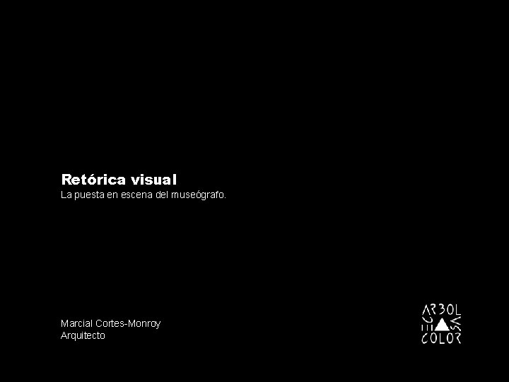 Retórica visual La puesta en escena del museógrafo. Marcial Cortes-Monroy Arquitecto Retórica visual La puesta en escena del museógrafo. Marcial Cortes-Monroy Arquitecto