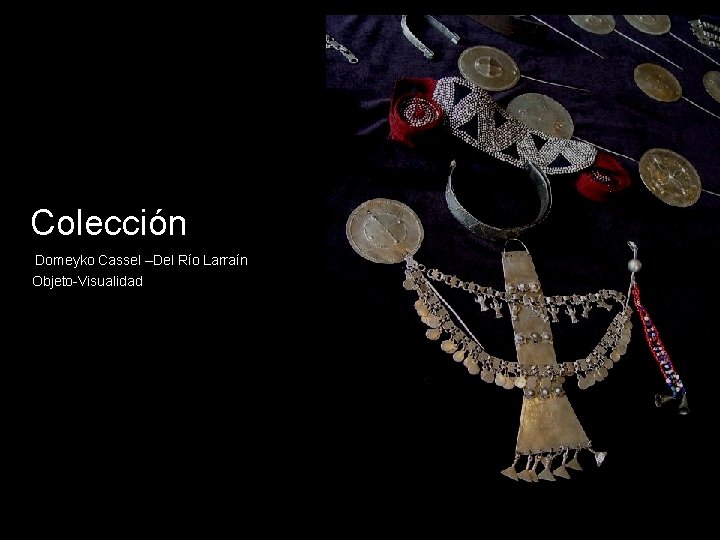 Colección Domeyko Cassel –Del Río Larraín Objeto-Visualidad Colección Domeyko Cassel –Del Río Larraín Objeto-Visualidad