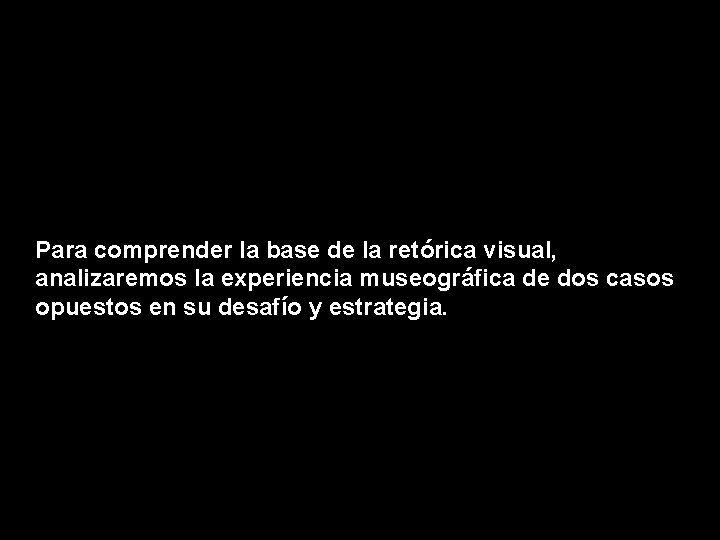 Para comprender la base de la retórica visual, analizaremos la experiencia museográfica de dos Para comprender la base de la retórica visual, analizaremos la experiencia museográfica de dos