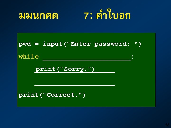 มมนกคด 7: คำใบอก pwd = input("Enter password: ") while ___________: print("Sorry. ") ____________________ print("Correct.