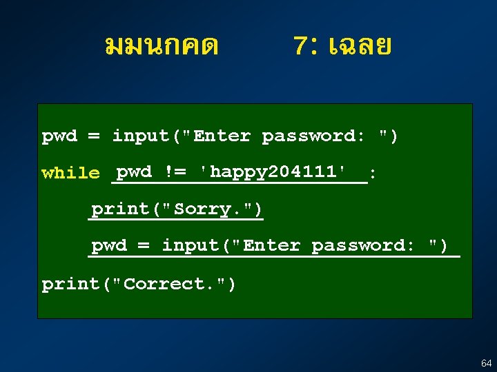 มมนกคด 7: เฉลย pwd = input("Enter password: ") pwd != 'happy 204111' while ___________: