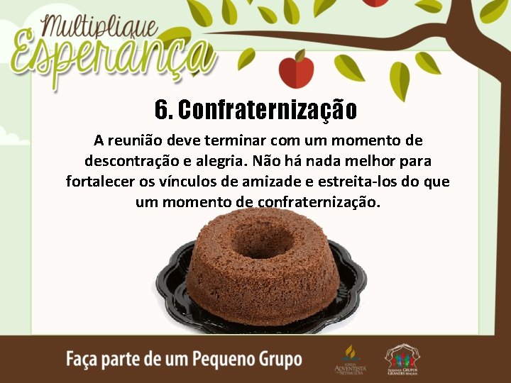 6. Confraternização A reunião deve terminar com um momento de descontração e alegria. Não