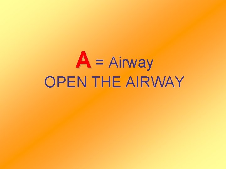 A = Airway OPEN THE AIRWAY 