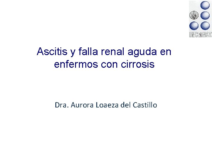 Ascitis y falla renal aguda en enfermos con cirrosis Dra. Aurora Loaeza del Castillo Ascitis y falla renal aguda en enfermos con cirrosis Dra. Aurora Loaeza del Castillo