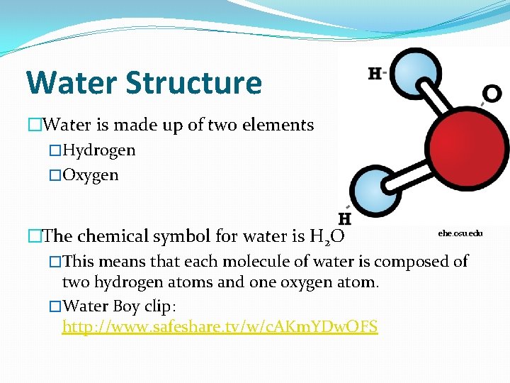 Water Structure �Water is made up of two elements �Hydrogen �Oxygen ehe. osu. edu Water Structure �Water is made up of two elements �Hydrogen �Oxygen ehe. osu. edu