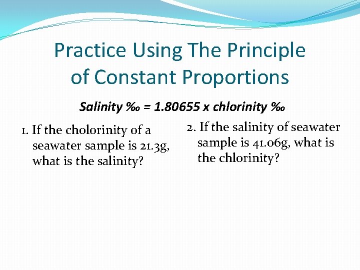 Practice Using The Principle of Constant Proportions Salinity ‰ = 1. 80655 x chlorinity Practice Using The Principle of Constant Proportions Salinity ‰ = 1. 80655 x chlorinity