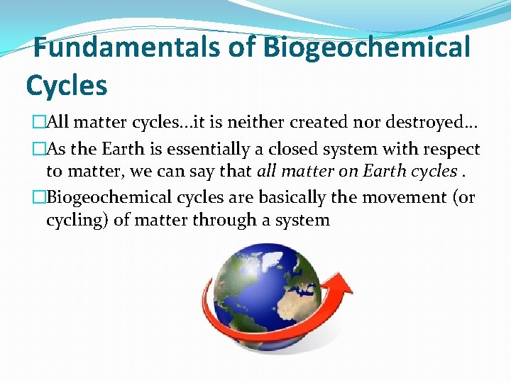 Fundamentals of Biogeochemical Cycles �All matter cycles. . . it is neither created nor Fundamentals of Biogeochemical Cycles �All matter cycles. . . it is neither created nor