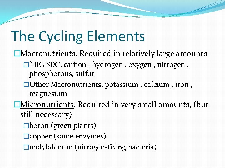 The Cycling Elements �Macronutrients: Required in relatively large amounts �“BIG SIX": carbon , hydrogen The Cycling Elements �Macronutrients: Required in relatively large amounts �“BIG SIX": carbon , hydrogen