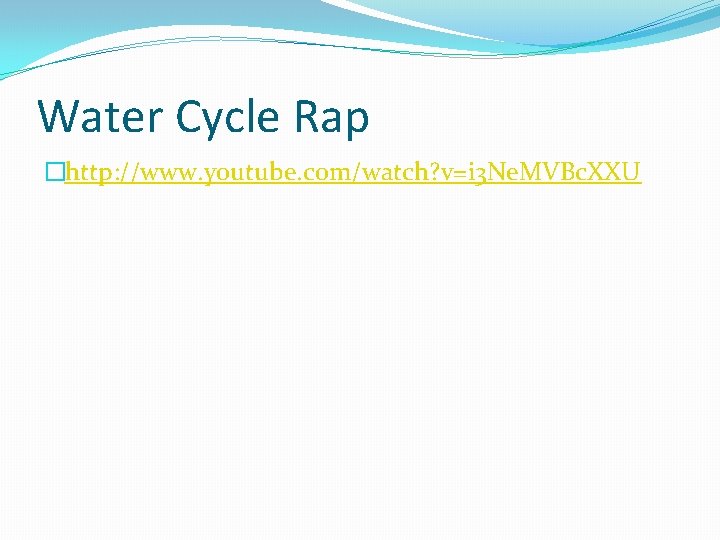 Water Cycle Rap �http: //www. youtube. com/watch? v=i 3 Ne. MVBc. XXU Water Cycle Rap �http: //www. youtube. com/watch? v=i 3 Ne. MVBc. XXU