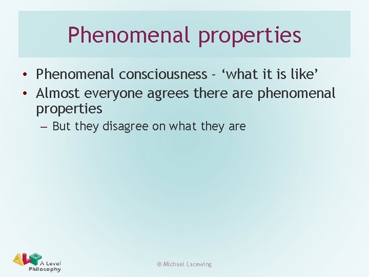 Phenomenal properties • Phenomenal consciousness - ‘what it is like’ • Almost everyone agrees