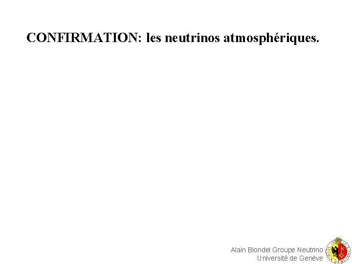 CONFIRMATION: les neutrinos atmosphériques. Alain Blondel Groupe Neutrino Université de Genève 