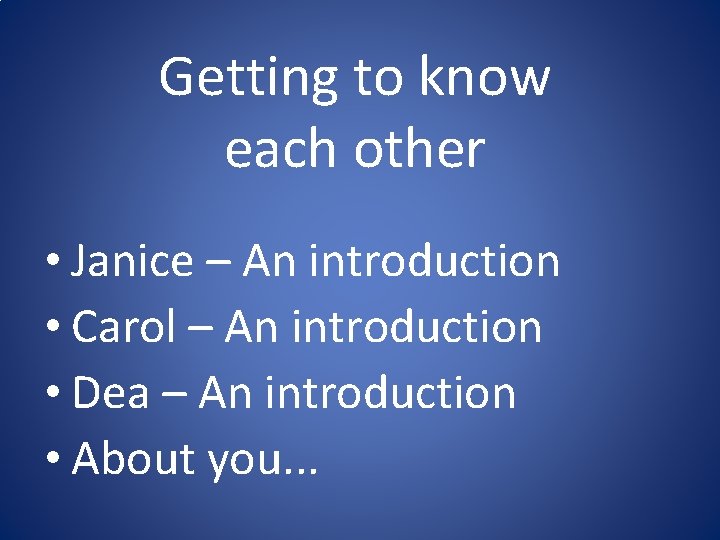 Getting to know each other • Janice – An introduction • Carol – An