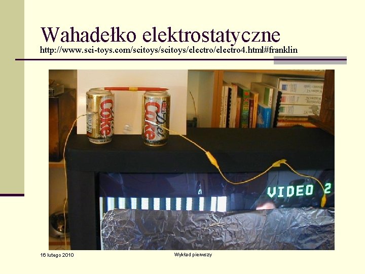 Wahadełko elektrostatyczne http: //www. sci-toys. com/scitoys/electro 4. html#franklin 16 lutego 2010 Wykład pierwszy 