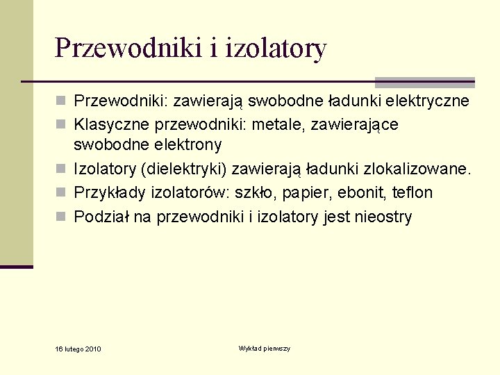 Przewodniki i izolatory n Przewodniki: zawierają swobodne ładunki elektryczne n Klasyczne przewodniki: metale, zawierające