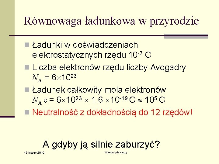 Równowaga ładunkowa w przyrodzie n Ładunki w doświadczeniach elektrostatycznych rzędu 10 -7 C n