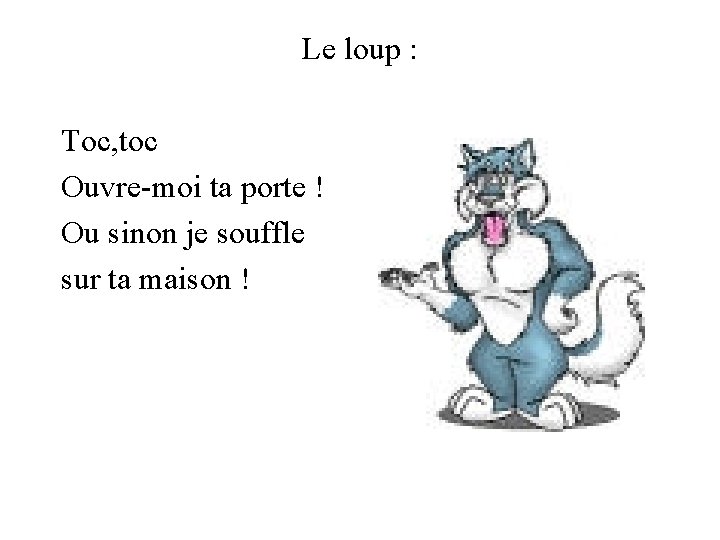 Le loup : Toc, toc Ouvre-moi ta porte ! Ou sinon je souffle sur