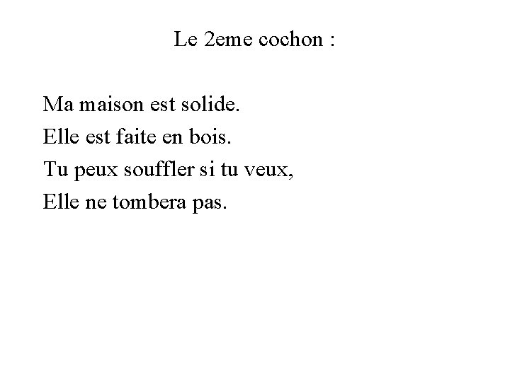 Le 2 eme cochon : Ma maison est solide. Elle est faite en bois.