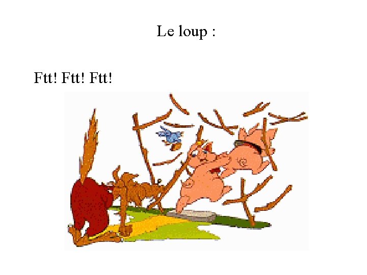 Le loup : Ftt! 