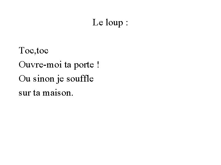 Le loup : Toc, toc Ouvre-moi ta porte ! Ou sinon je souffle sur