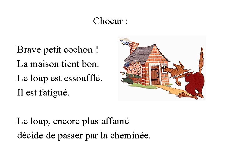 Choeur : Brave petit cochon ! La maison tient bon. Le loup est essoufflé.