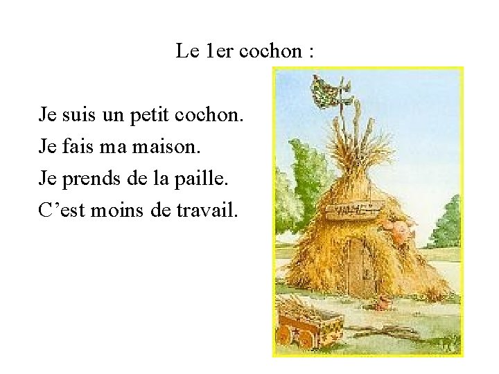 Le 1 er cochon : Je suis un petit cochon. Je fais ma maison.