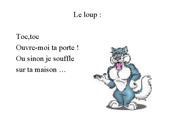 Le loup : Toc, toc Ouvre-moi ta porte ! Ou sinon je souffle sur