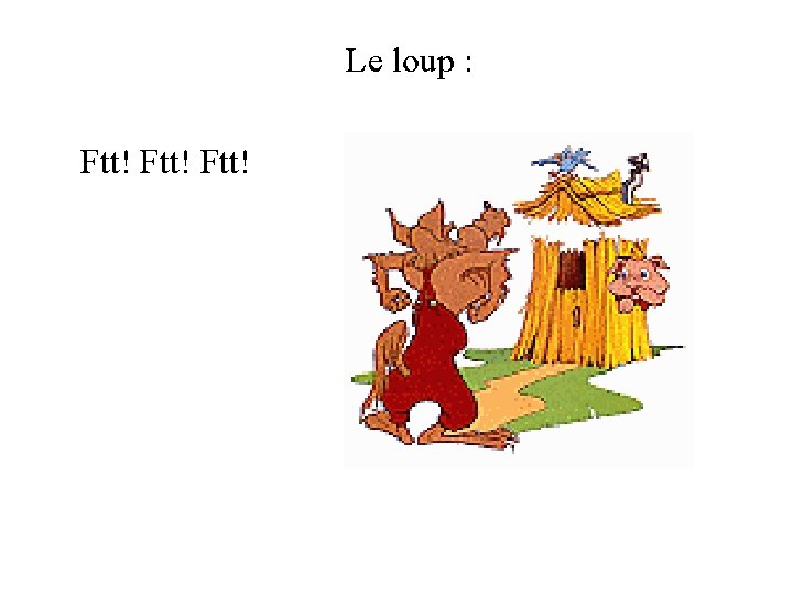 Le loup : Ftt! 