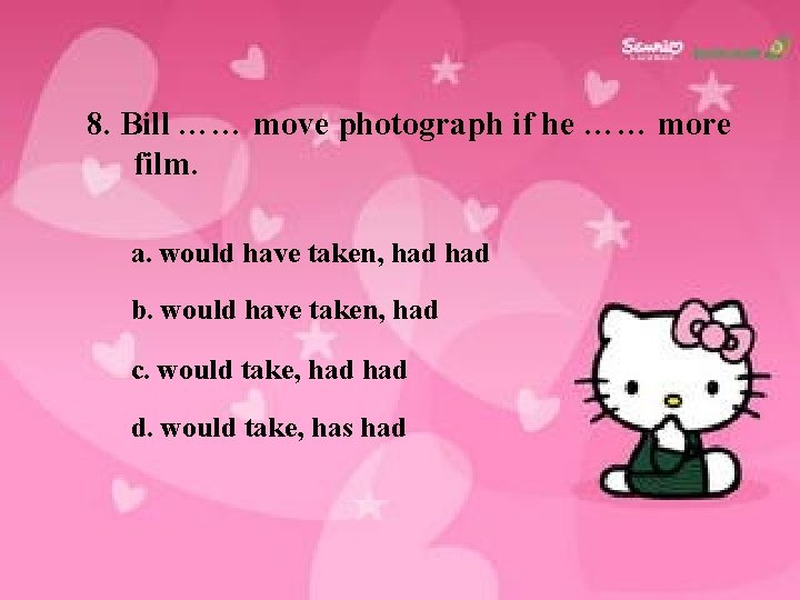 8. Bill …… move photograph if he …… more film. a. would have taken,