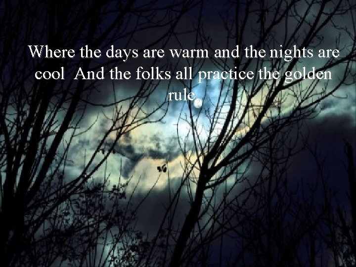 Where the days are warm and the nights are cool And the folks all