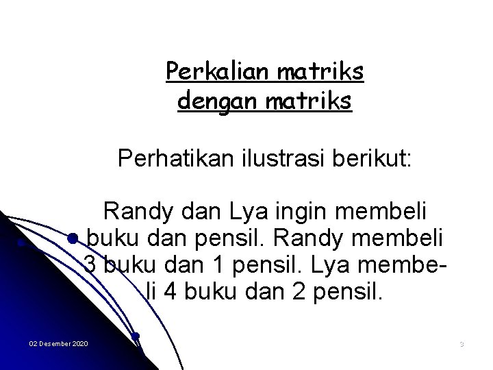 Perkalian matriks dengan matriks Perhatikan ilustrasi berikut: Randy dan Lya ingin membeli buku dan