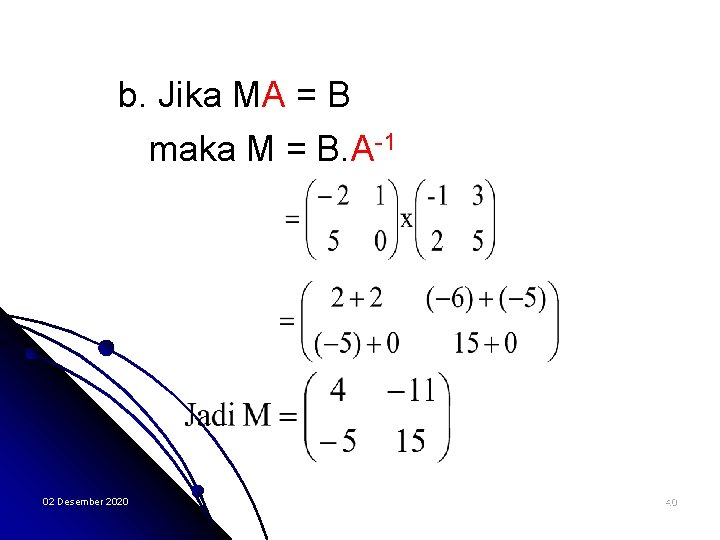 b. Jika MA = B maka M = B. A-1 02 Desember 2020 40