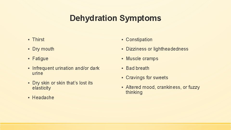 Dehydration Symptoms ▪ Thirst ▪ Constipation ▪ Dry mouth ▪ Dizziness or lightheadedness ▪