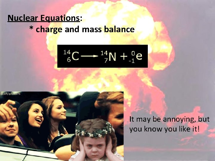 Nuclear Equations: * charge and mass balance It may be annoying, but you know