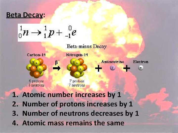 Beta Decay: 1. 2. 3. 4. Atomic number increases by 1 Number of protons