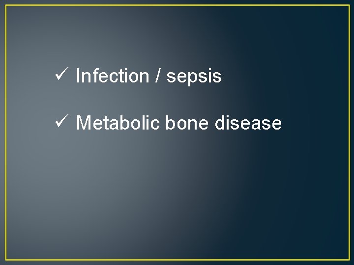 ü Infection / sepsis ü Metabolic bone disease 