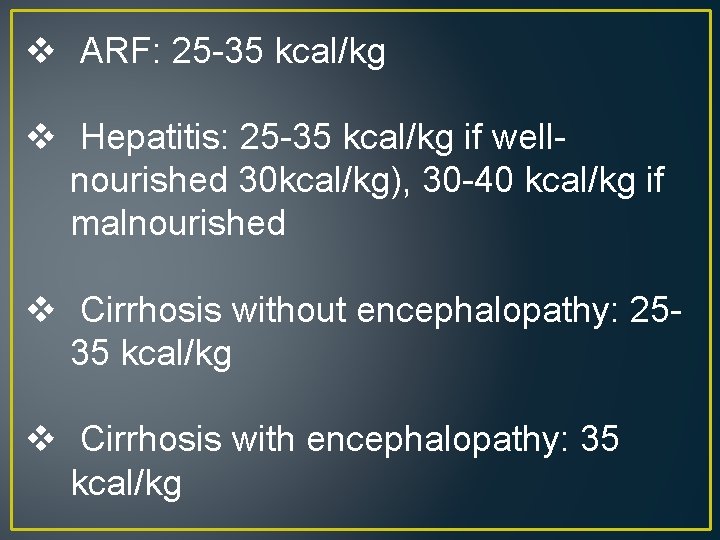 v ARF: 25 -35 kcal/kg v Hepatitis: 25 -35 kcal/kg if wellnourished 30 kcal/kg),