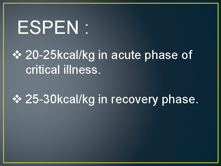 ESPEN : v 20 -25 kcal/kg in acute phase of critical illness. v 25